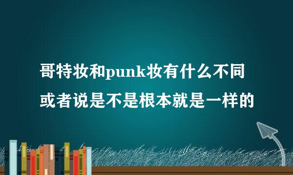 哥特妆和punk妆有什么不同或者说是不是根本就是一样的