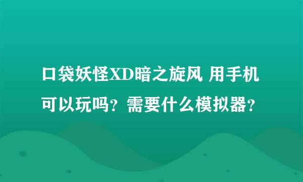 口袋妖怪XD暗之旋风 用手机可以玩吗？需要什么模拟器？