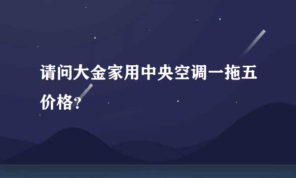 请问大金家用中央空调一拖五价格？