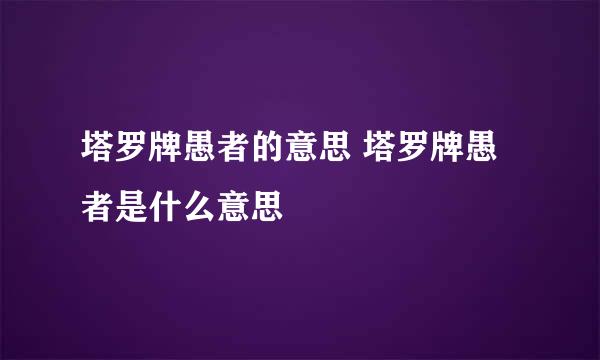 塔罗牌愚者的意思 塔罗牌愚者是什么意思