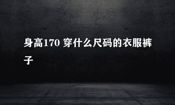 身高170 穿什么尺码的衣服裤子