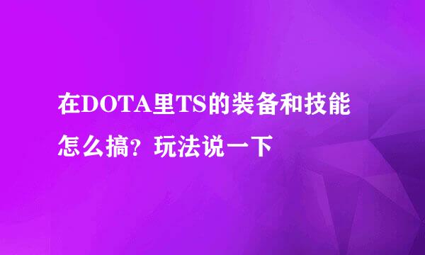 在DOTA里TS的装备和技能怎么搞？玩法说一下