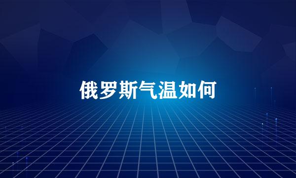 俄罗斯气温如何