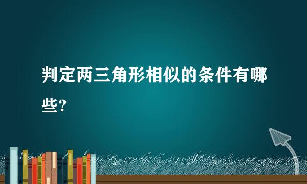 判定两三角形相似的条件有哪些?