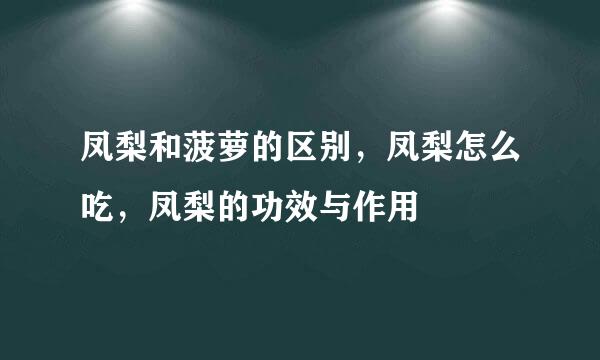 凤梨和菠萝的区别，凤梨怎么吃，凤梨的功效与作用