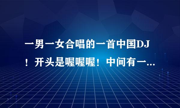 一男一女合唱的一首中国DJ！开头是喔喔喔！中间有一句让我们一起什么什么的歌！