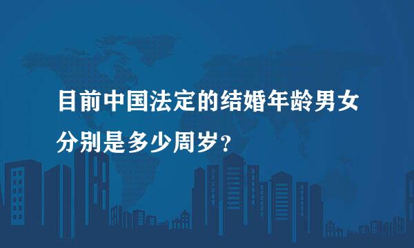 目前中国法定的结婚年龄男女分别是多少周岁？