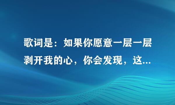 歌词是：如果你愿意一层一层剥开我的心，你会发现，这是什么歌