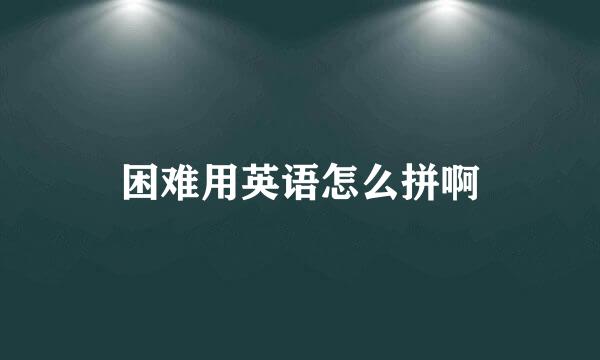 困难用英语怎么拼啊