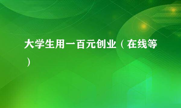 大学生用一百元创业（在线等）