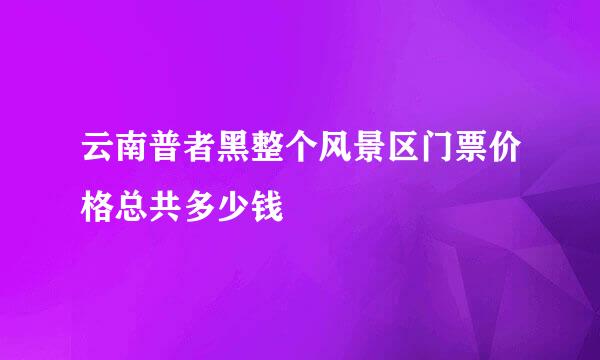 云南普者黑整个风景区门票价格总共多少钱