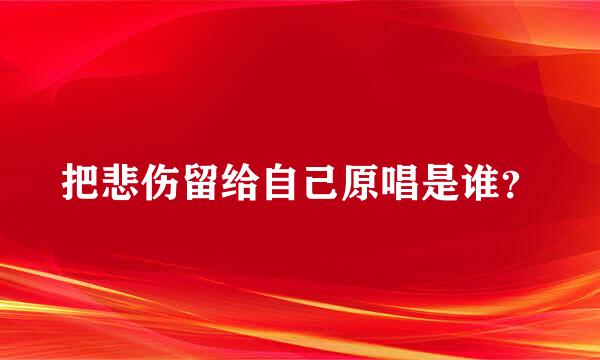 把悲伤留给自己原唱是谁？