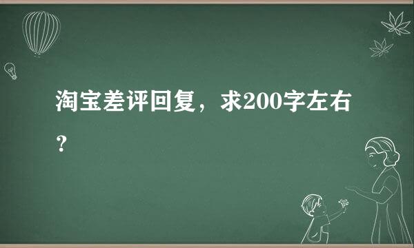 淘宝差评回复，求200字左右？