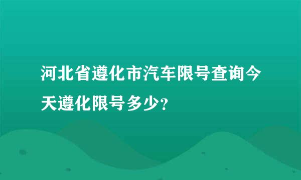 河北省遵化市汽车限号查询今天遵化限号多少？