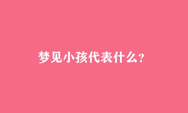 梦见小孩代表什么？