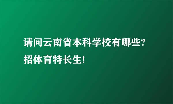 请问云南省本科学校有哪些?招体育特长生!