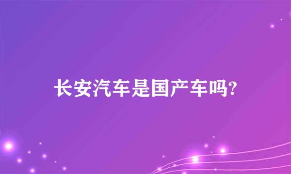 长安汽车是国产车吗?