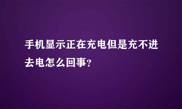 手机显示正在充电但是充不进去电怎么回事？