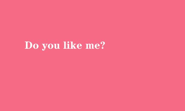 Do you like me?