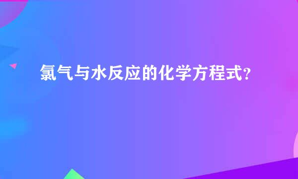 氯气与水反应的化学方程式？