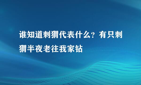 谁知道刺猬代表什么？有只刺猬半夜老往我家钻