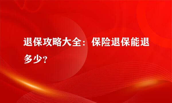 退保攻略大全：保险退保能退多少？