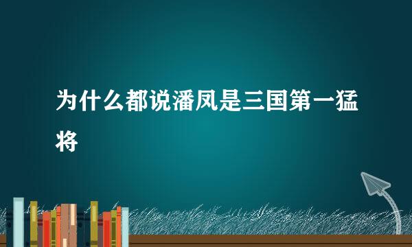 为什么都说潘凤是三国第一猛将