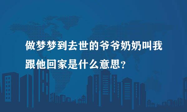 做梦梦到去世的爷爷奶奶叫我跟他回家是什么意思？