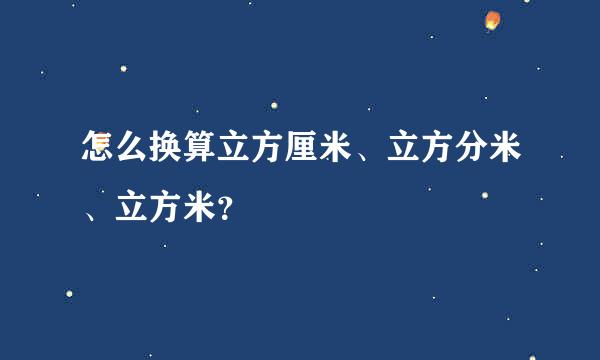 怎么换算立方厘米、立方分米、立方米？