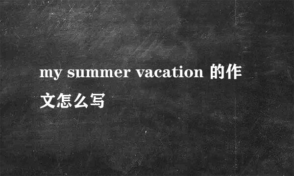 my summer vacation 的作文怎么写