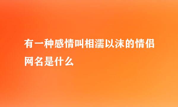 有一种感情叫相濡以沫的情侣网名是什么