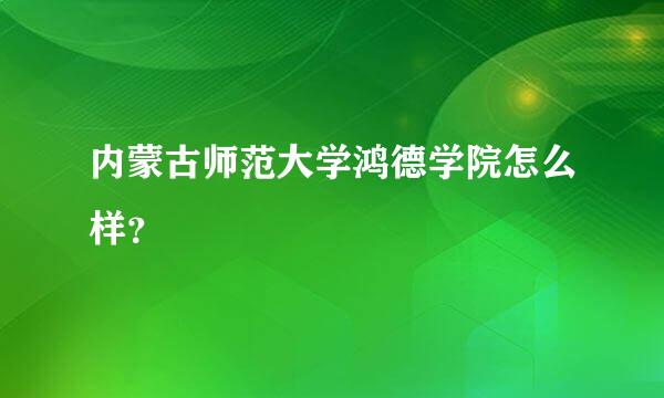 内蒙古师范大学鸿德学院怎么样？