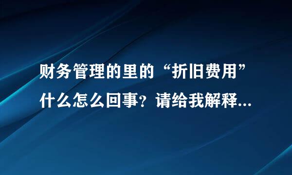 财务管理的里的“折旧费用”什么怎么回事？请给我解释下这个名词！谢谢