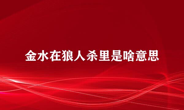 金水在狼人杀里是啥意思