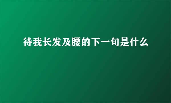 待我长发及腰的下一句是什么