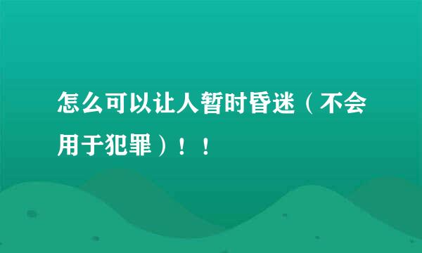 怎么可以让人暂时昏迷（不会用于犯罪）！！