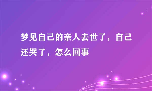 梦见自己的亲人去世了，自己还哭了，怎么回事