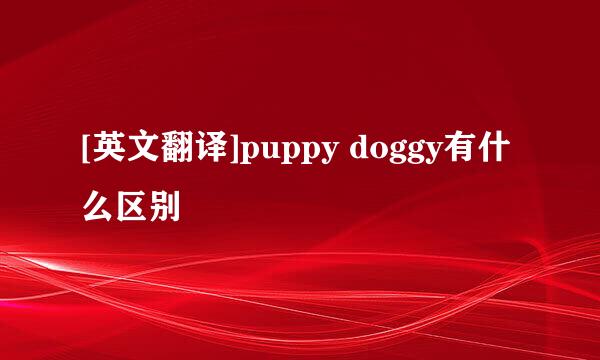 [英文翻译]puppy doggy有什么区别