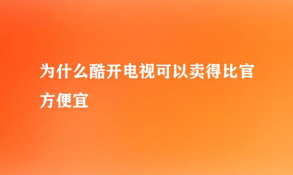 为什么酷开电视可以卖得比官方便宜