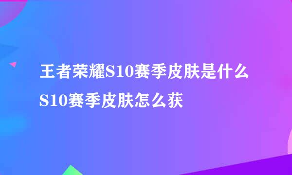 王者荣耀S10赛季皮肤是什么 S10赛季皮肤怎么获