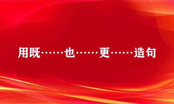 用既……也……更……造句