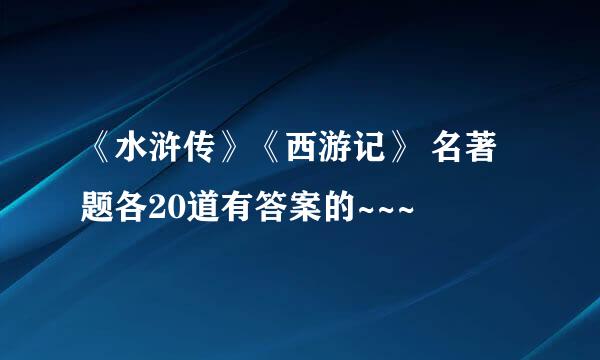 《水浒传》《西游记》 名著题各20道有答案的~~~