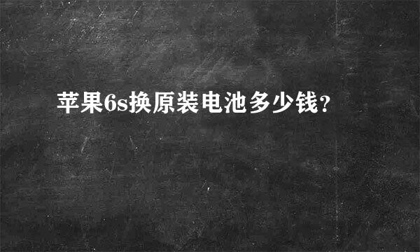 苹果6s换原装电池多少钱？