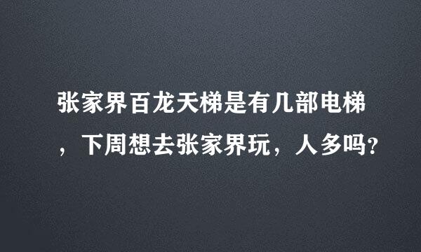 张家界百龙天梯是有几部电梯，下周想去张家界玩，人多吗？