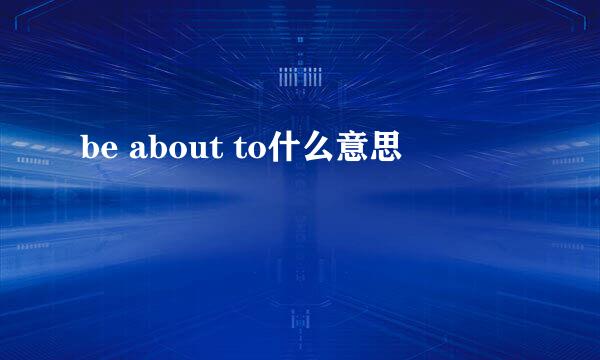 be about to什么意思