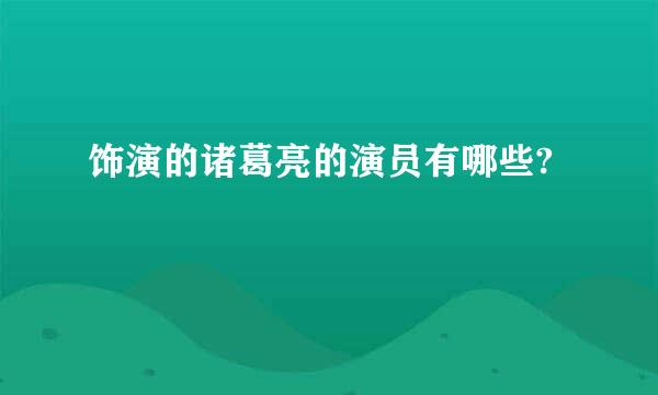 饰演的诸葛亮的演员有哪些?