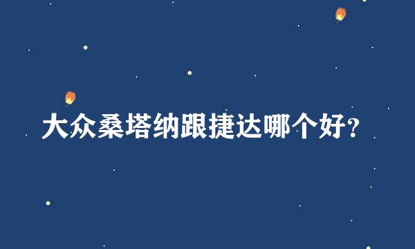 大众桑塔纳跟捷达哪个好？