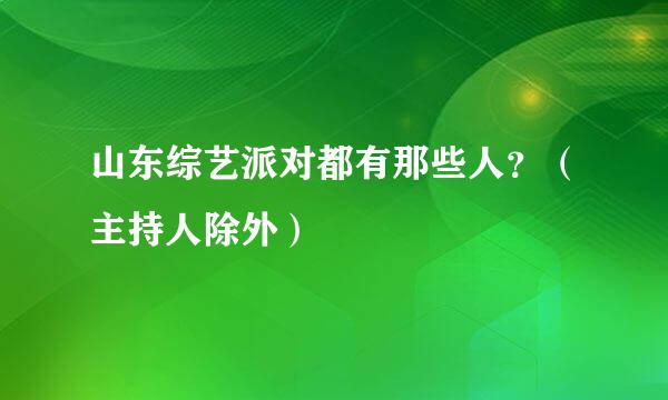 山东综艺派对都有那些人？（主持人除外）