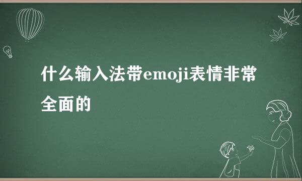 什么输入法带emoji表情非常全面的