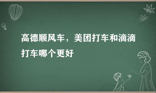 高德顺风车，美团打车和滴滴打车哪个更好